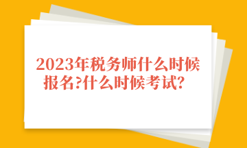 2023年稅務(wù)師什么時候報名_什么時候考試？