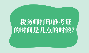 稅務(wù)師打印準考證的時間是幾點的時候？