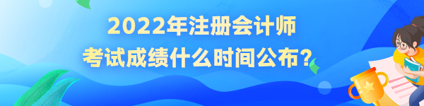 2022年注冊(cè)會(huì)計(jì)師成績(jī)什么時(shí)候公布？