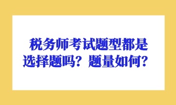 稅務(wù)師考試題型都是選擇題嗎？題量如何？