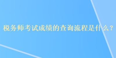 稅務(wù)師考試成績的查詢流程是什么？