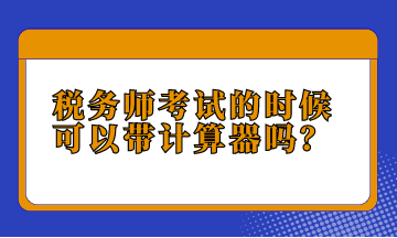 稅務(wù)師考試的時(shí)候可以帶計(jì)算器嗎？