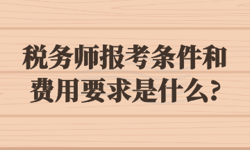 稅務(wù)師報考條件和費用要求是什么_