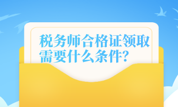 稅務(wù)師合格證領(lǐng)取需要什么條件？