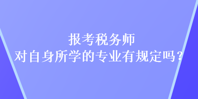 報(bào)考稅務(wù)師對自身所學(xué)的專業(yè)有規(guī)定嗎？