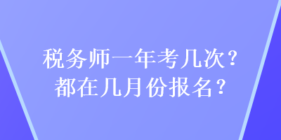 稅務(wù)師一年考幾次？都在幾月份報名？