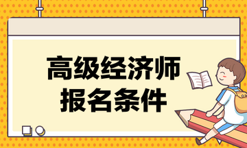 高級(jí)經(jīng)濟(jì)師考試的報(bào)名條件是什么？