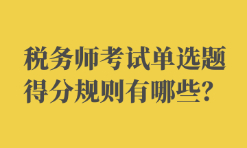 稅務(wù)師考試單選題得分規(guī)則有哪些？