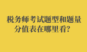 稅務(wù)師考試題型和題量分值表在哪里看？