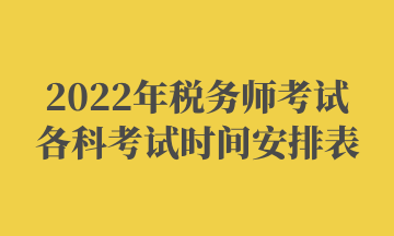 2022年稅務師考試各科考試時間安排表