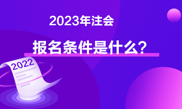 2023年注會(huì)報(bào)名條件是什么？