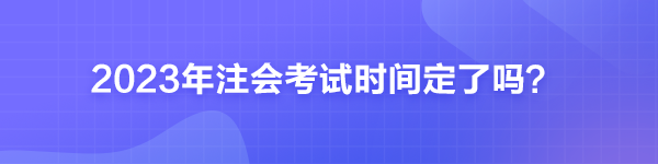 2023年注會考試時(shí)間定了嗎