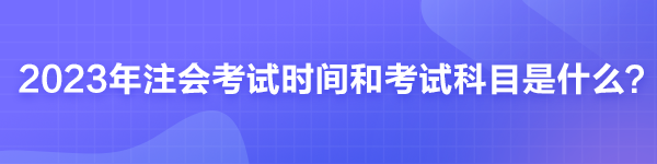 2023年注會考試時間和考試科目是什么?