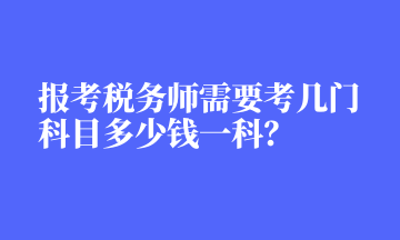 報考稅務(wù)師需要考幾門科目多少錢一科？