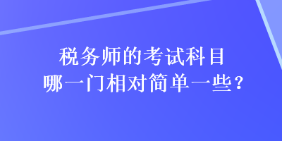 稅務師的考試科目哪一門相對簡單一些？