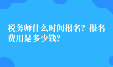 稅務(wù)師什么時間報(bào)名？報(bào)名費(fèi)用是多少錢？