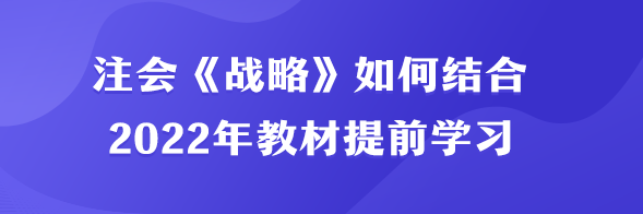 注會(huì)《戰(zhàn)略》如何結(jié)合2022年教材提前學(xué)習(xí)？