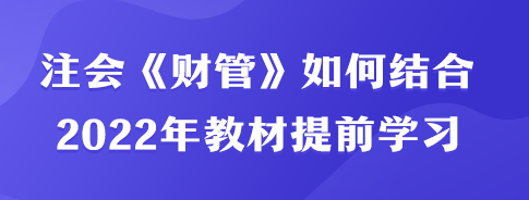 注會《財管》如何結(jié)合2022年教材內(nèi)容提前學(xué)習(xí)？