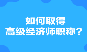 如何取得高級(jí)經(jīng)濟(jì)師職稱