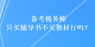 備考稅務(wù)師只買輔導(dǎo)書不買教材行嗎？