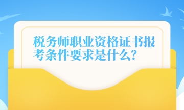 稅務(wù)師職業(yè)資格證書報考條件要求是什么？