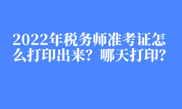 2022年稅務(wù)師準(zhǔn)考證怎么打印出來(lái)？哪天打印？