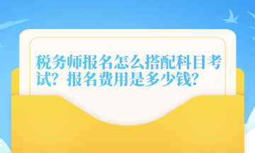 稅務(wù)師報(bào)名怎么搭配科目考試