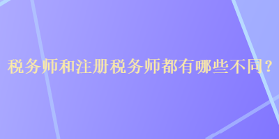 稅務師和注冊稅務師都有哪些不同？