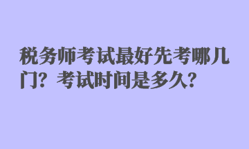 稅務(wù)師考試最好先考哪幾門？考試時間是多久？