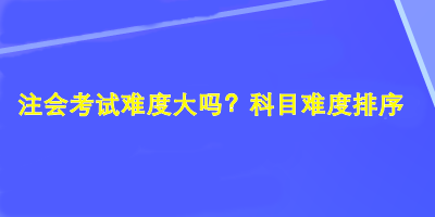 注會(huì)考試難度大嗎？科目難度排序！