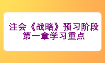 注會(huì)《戰(zhàn)略》預(yù)習(xí)階段第一章學(xué)習(xí)重點(diǎn)