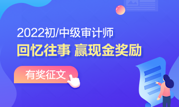 2022年審計師有獎征文：回憶備考往事 書寫征文 贏取現(xiàn)金！