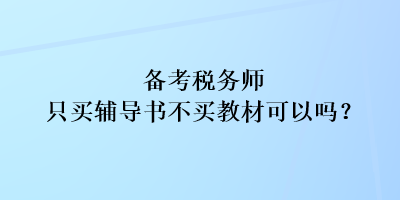 備考稅務(wù)師只買輔導(dǎo)書不買教材可以嗎？