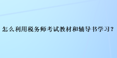 怎么利用稅務師考試教材和輔導書學習？