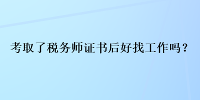 考取了稅務師證書后好找工作嗎？