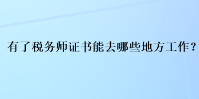 有了稅務(wù)師證書能去哪些地方工作？