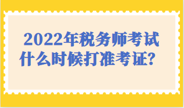 2022年稅務師考試什么時候打準考證？