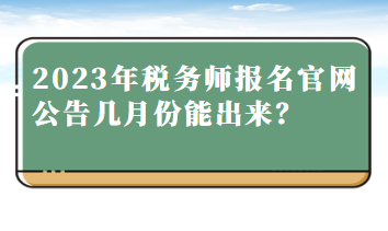 2023年稅務師報名官網(wǎng)公告幾月份能出來？