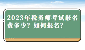 2023年稅務(wù)師考試報名費(fèi)多少？如何報名？