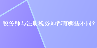 稅務(wù)師與注冊稅務(wù)師都有哪些不同？