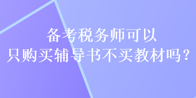 備考稅務(wù)師可以只購買輔導(dǎo)書不買教材嗎？