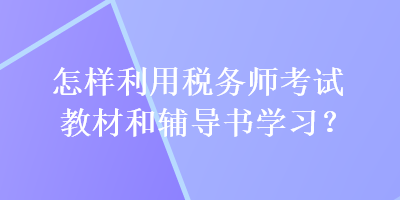 怎樣利用稅務(wù)師考試教材和輔導(dǎo)書學(xué)習(xí)？