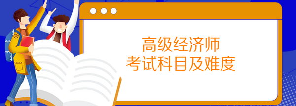 高級經(jīng)濟(jì)師考試科目及難度