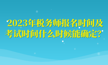 2023年稅務(wù)師報名時間及考試時間什么時候能確定？