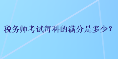 稅務師考試每科的滿分是多少？