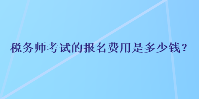 稅務師考試的報名費用是多少錢？