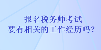 報名稅務師考試要有相關的工作經(jīng)歷嗎？