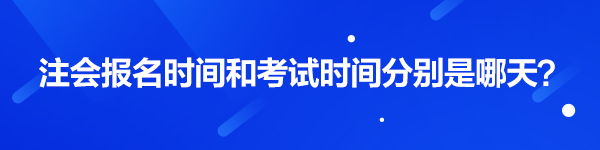 注會報名時間和考試時間分別是哪天？