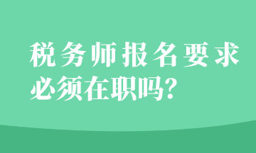 稅務(wù)師報(bào)名要求必須在職嗎？