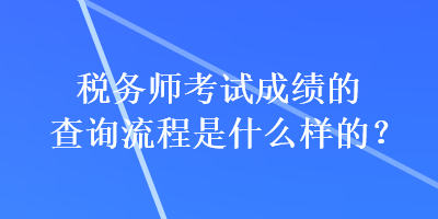 稅務(wù)師考試成績(jī)的查詢流程是什么樣的？